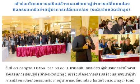  เข้าร่วมโครงการเสริมสร้างเเละพัฒนาผู้นำการเปลี่ยนแปลงกิจกรรมเครือข่ายผู้นำการเปลี่ยนเเปลง (ระดับจังหวัดพัทลุง) 